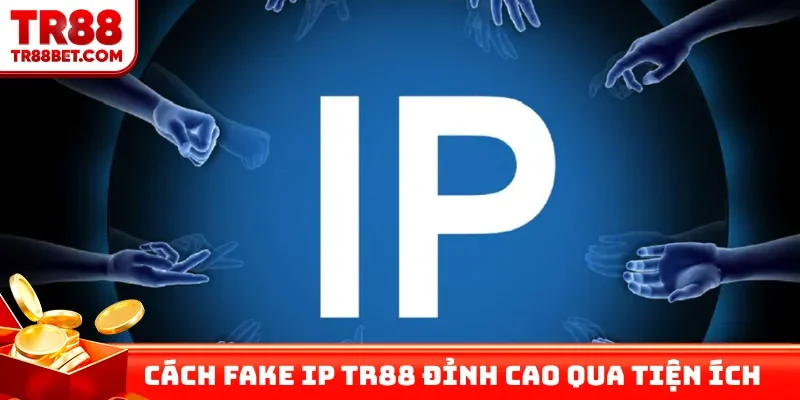 Cách Fake IP TR88 đỉnh cao qua các tiện ích